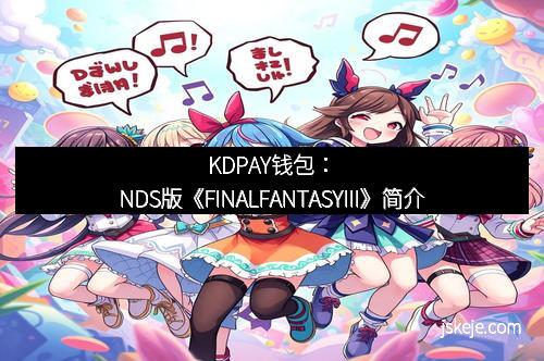 KDPAY钱包：NDS版《FINALFANTASYIII》简介